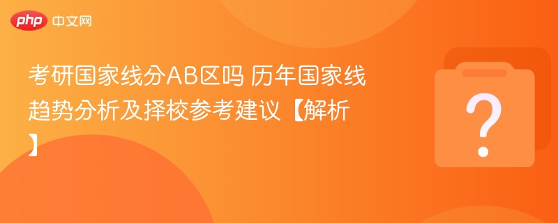 考研国家线分AB区吗？历年趋势与择校建议