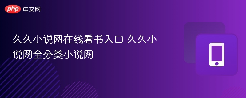 久久小说网在线看书入口 久久小说网全分类小说网
