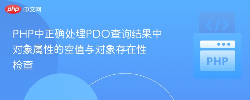 PHP中正确处理PDO查询结果中对象属性的空值与对象存在性检查
