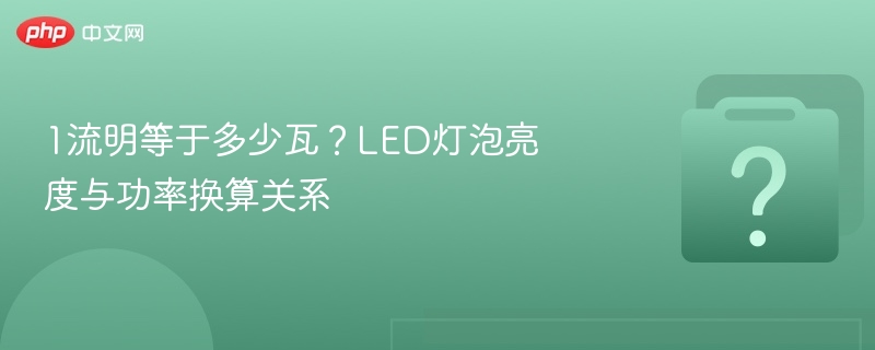 1流明等于多少瓦？LED灯泡亮度与功率换算关系
