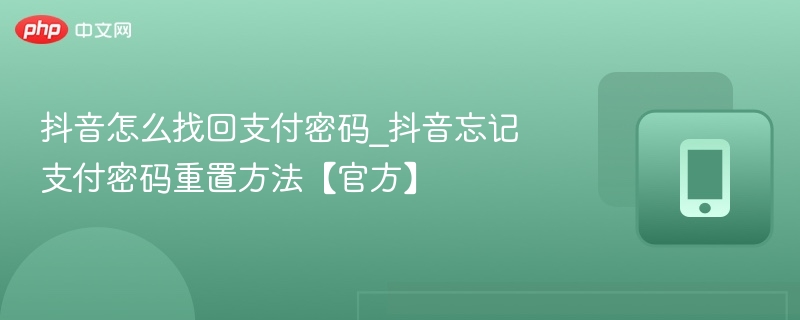 抖音怎么找回支付密码_抖音忘记支付密码重置方法【官方】
