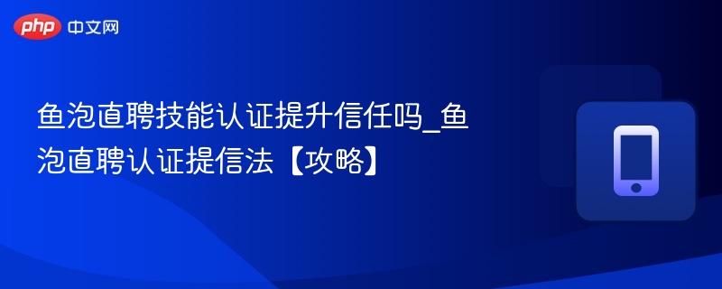 鱼泡直聘技能认证提升信任吗_鱼泡直聘认证提信法【攻略】