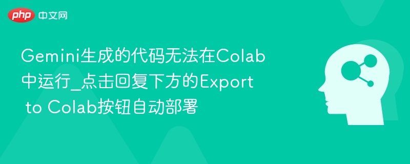 Gemini生成的代码无法在Colab中运行_点击回复下方的Export to Colab按钮自动部署