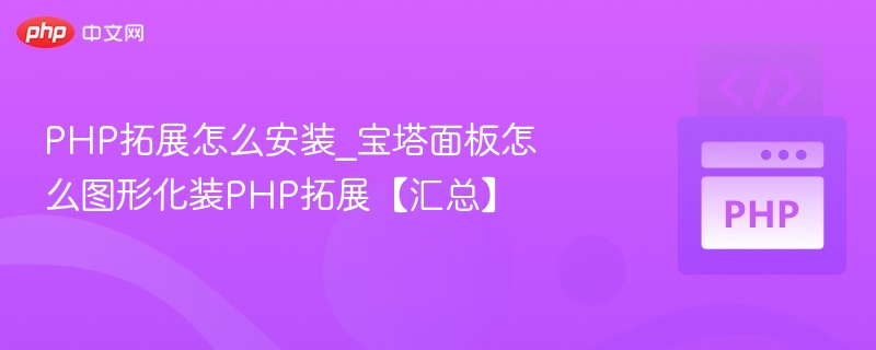 PHP拓展怎么安装_宝塔面板怎么图形化装PHP拓展【汇总】