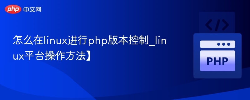 怎么在linux进行php版本控制_linux平台操作方法】
