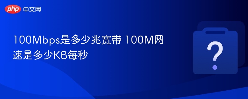 100Mbps是多少兆宽带 100M网速是多少KB每秒