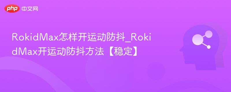 RokidMax运动防抖开启方法详解