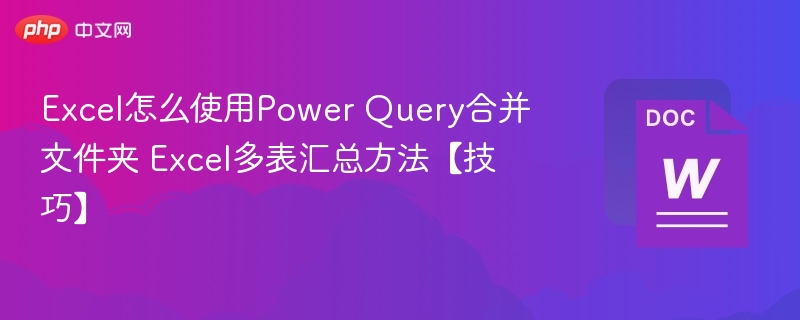 Excel怎么使用Power Query合并文件夹 Excel多表汇总方法【技巧】