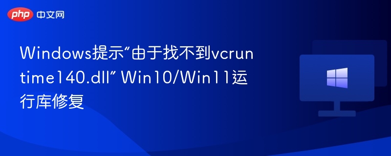 vcruntime140.dll丢失怎么修复？Win10/Win11解决方法