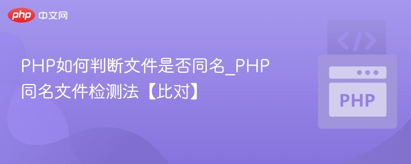 PHP如何判断文件是否重名？文件比对技巧解析