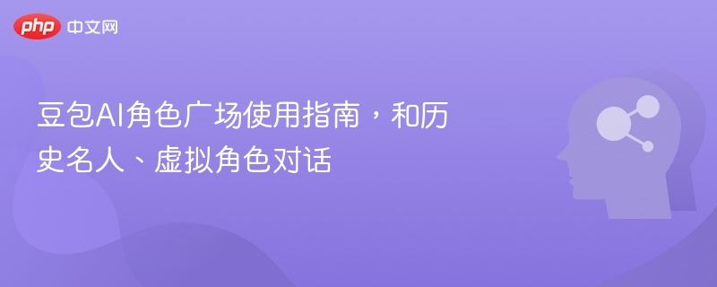 豆包AI角色广场使用指南，对话与角色管理