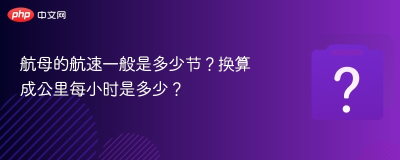 航母航速多少节？换算成公里每小时是多少？