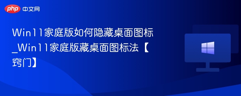 Win11家庭版如何隐藏桌面图标_Win11家庭版藏桌面图标法【窍门】
