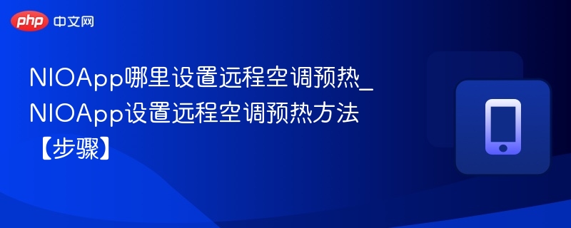 NIOApp哪里设置远程空调预热_NIOApp设置远程空调预热方法【步骤】
