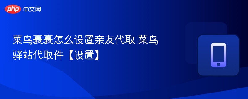 菜鸟裹裹亲友代取怎么设置