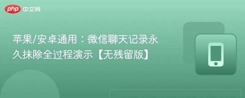 苹果/安卓通用:微信聊天记录永久抹除全过程演示【无残留版】