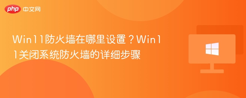 Win11防火墙设置位置与关闭教程