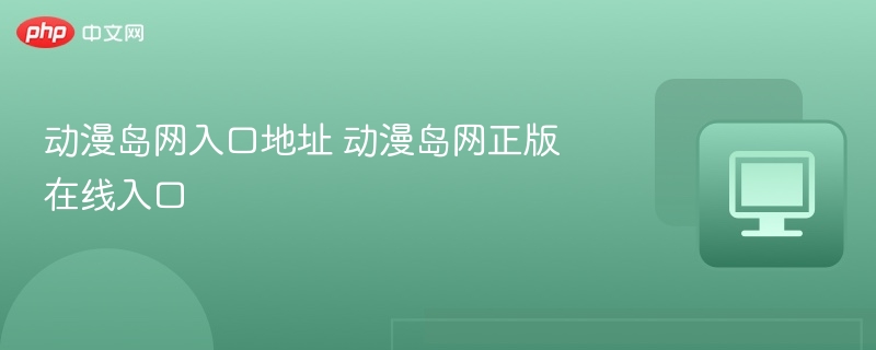 动漫岛网入口地址 动漫岛网正版在线入口