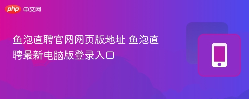 鱼泡直聘官网登录入口及电脑版地址