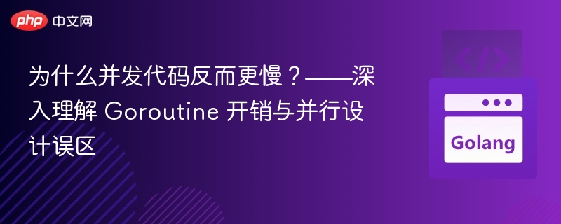 并发代码为何变慢？Goroutine开销与并行误区解析