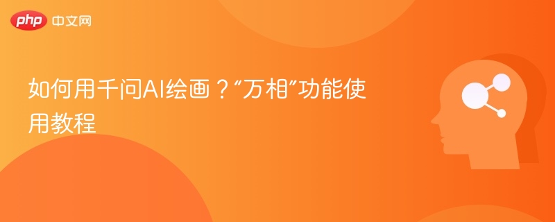 如何用千问AI绘画?“万相”功能使用教程