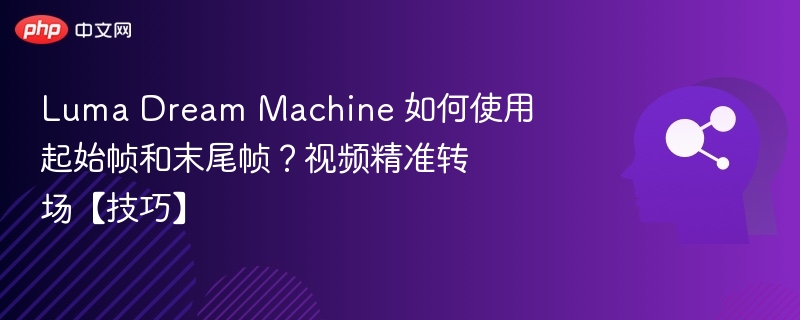 LumaDreamMachine起始末帧怎么用