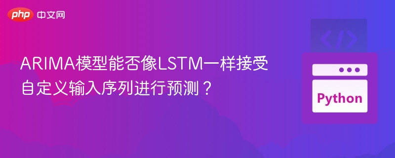 ARIMA模型能否像LSTM一样接受自定义输入序列进行预测?