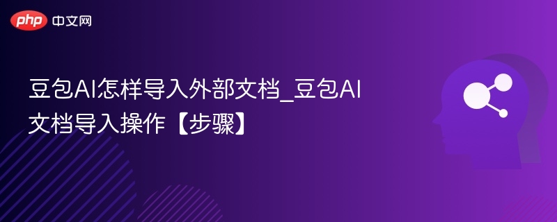 豆包AI怎样导入外部文档_豆包AI文档导入操作【步骤】