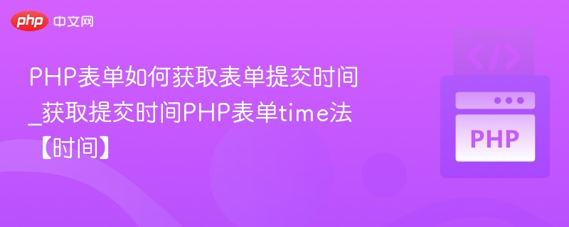 PHP表单如何获取表单提交时间_获取提交时间PHP表单time法【时间】