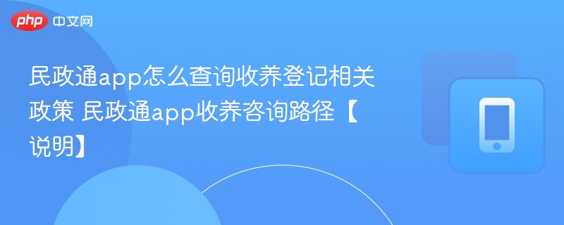 民政通app怎么查询收养登记相关政策 民政通app收养咨询路径【说明】