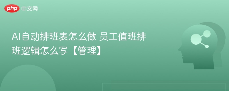 AI自动排班表怎么做 员工值班排班逻辑怎么写【管理】