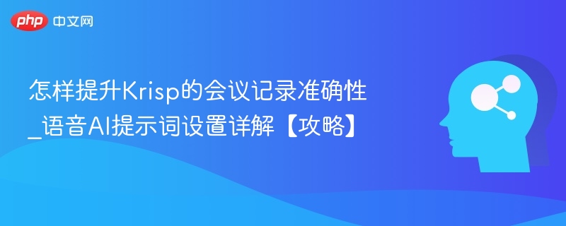 提升Krisp会议记录准确性的语音技巧