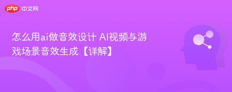 怎么用ai做音效设计 AI视频与游戏场景音效生成【详解】
