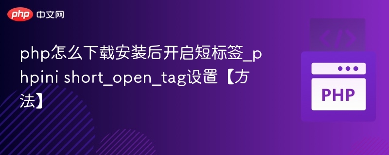 php怎么下载安装后开启短标签_phpini short_open_tag设置【方法】