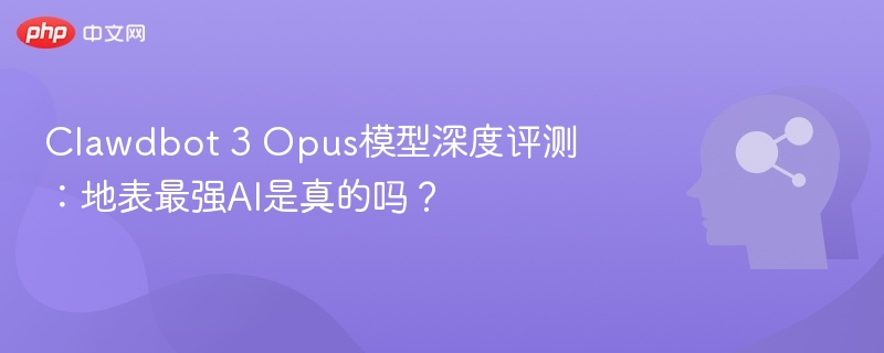 Clawdbot 3 Opus模型深度评测:地表最强AI是真的吗?