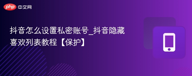 抖音私密账号设置：隐藏喜欢列表教程
