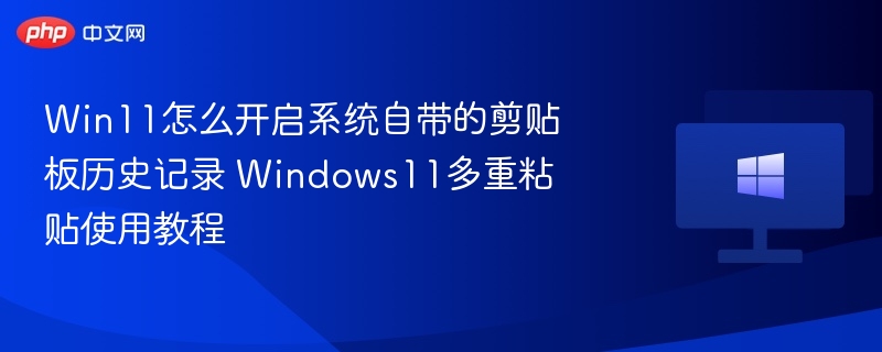 Win11剪贴板历史开启方法详解
