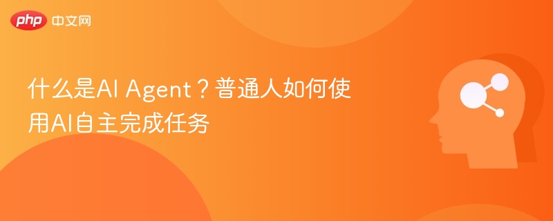什么是AI Agent？普通人如何使用AI自主完成任务