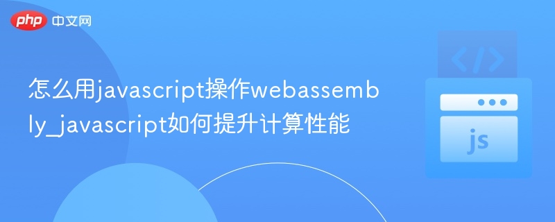 JavaScript如何调用WebAssembly提升性能