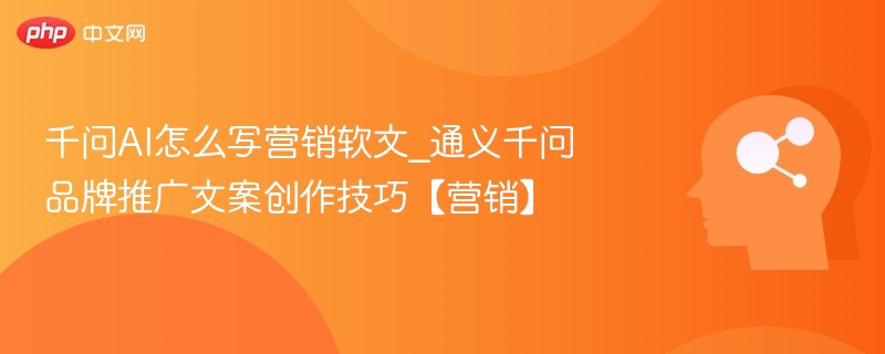 千问AI怎么写营销软文_通义千问品牌推广文案创作技巧【营销】