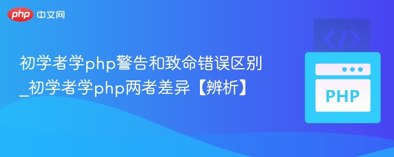 初学者学php警告和致命错误区别_初学者学php两者差异【辨析】