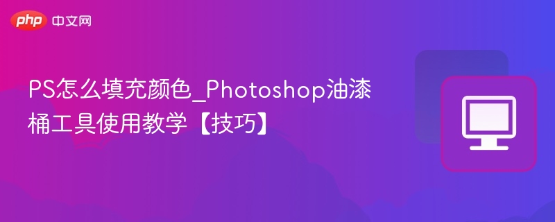 PS怎么填充颜色_Photoshop油漆桶工具使用教学【技巧】