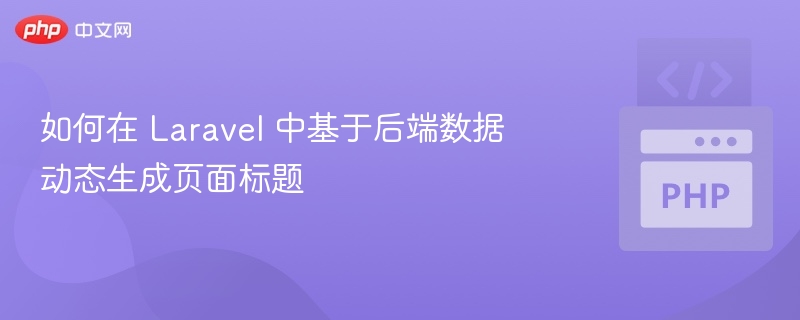 如何在 Laravel 中基于后端数据动态生成页面标题