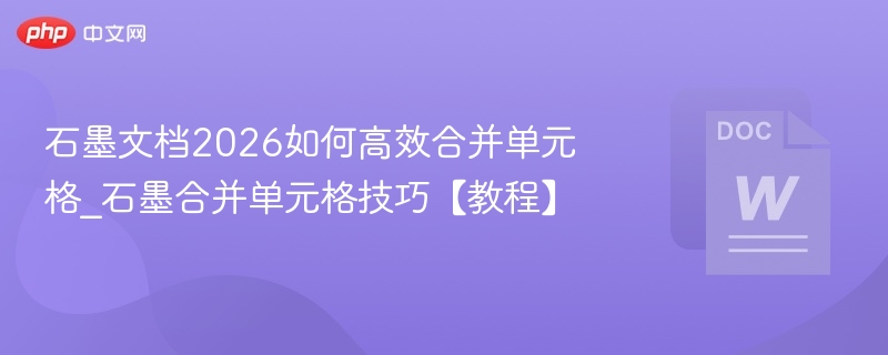 石墨文档2026合并单元格怎么操作