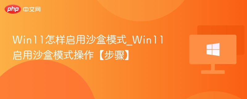 Win11怎样启用沙盒模式_Win11启用沙盒模式操作【步骤】