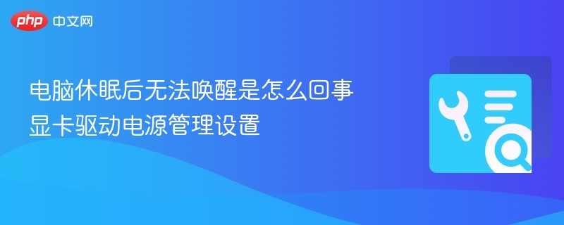 电脑休眠唤醒失败？显卡驱动电源设置详解