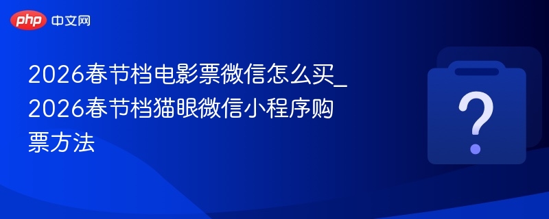 2026春节档电影票微信怎么买_2026春节档猫眼微信小程序购票方法