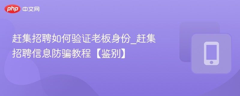 赶集招聘如何验证老板身份_赶集招聘信息防骗教程【鉴别】