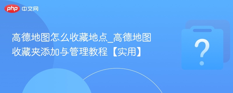 高德地图收藏地点技巧与管理方法