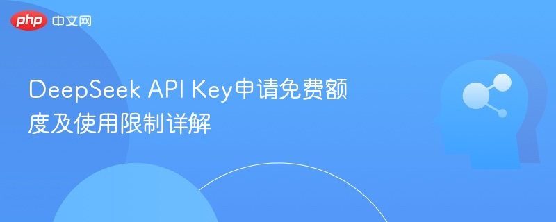DeepSeekAPI免费额度及使用限制详解